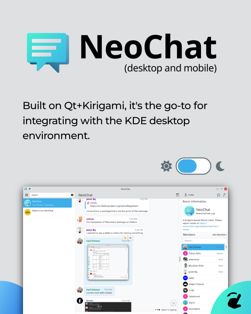 NeoChat (desktop and mobile) Built on Qt+Kirigami, it's the go-to for integrating with the KDE desktop environment.